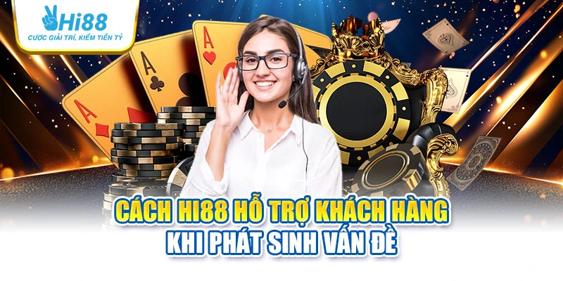 Cách Hi88 hỗ trợ khách hàng khi phát sinh vấn đề 