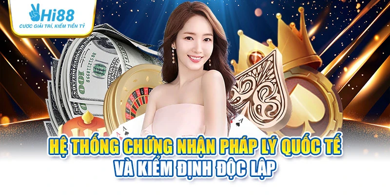 Hệ thống chứng nhận pháp lý quốc tế và kiểm định độc lập